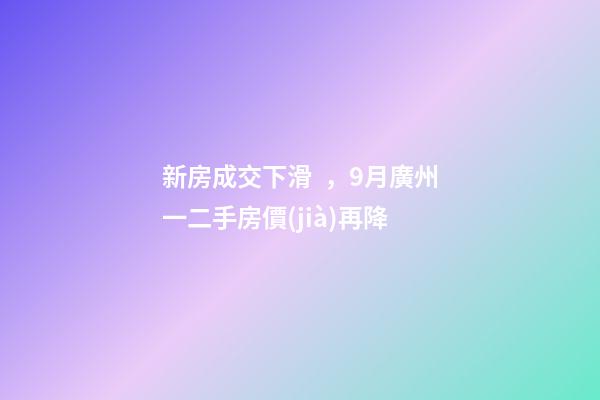 新房成交下滑，9月廣州一二手房價(jià)再降